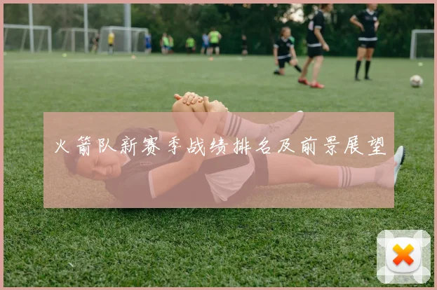 火箭队新赛季战绩排名及前景展望