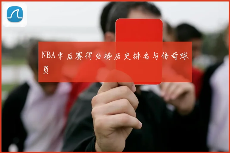 NBA季后赛得分榜历史排名与传奇球员