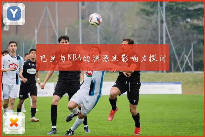 巴里与NBA的渊源及影响力探讨