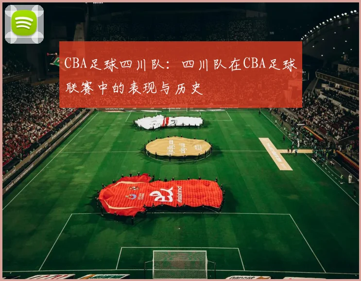 CBA足球四川队：四川队在CBA足球联赛中的表现与历史