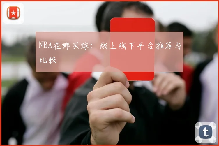NBA在哪买球：线上线下平台推荐与比较