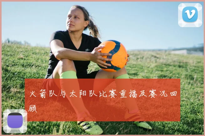 火箭队与太阳队比赛重播及赛况回顾
