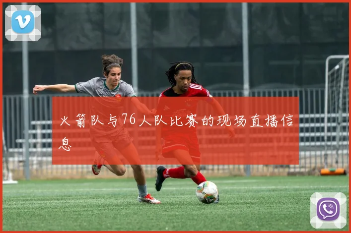 火箭队与76人队比赛的现场直播信息