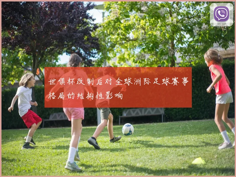 世俱杯改制后对全球洲际足球赛事格局的结构性影响