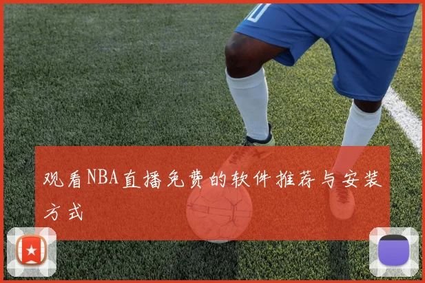 观看NBA直播免费的软件推荐与安装方式