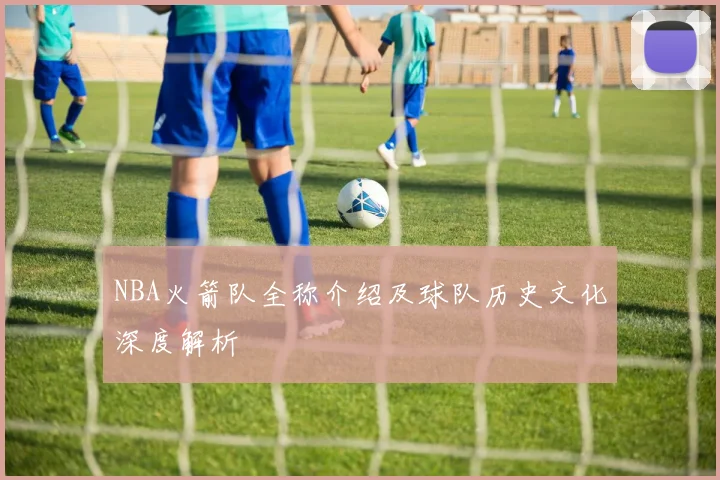 NBA火箭队全称介绍及球队历史文化深度解析