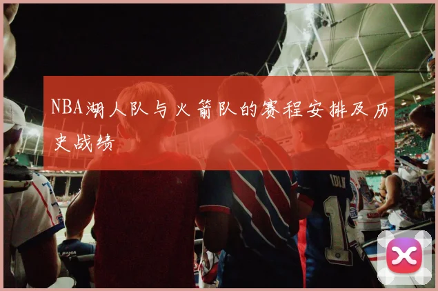 NBA湖人队与火箭队的赛程安排及历史战绩